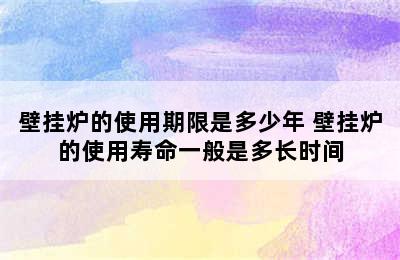 壁挂炉的使用期限是多少年 壁挂炉的使用寿命一般是多长时间